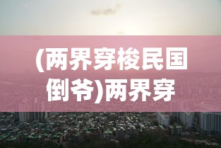 (两界穿梭民国倒爷)两界穿梭，探寻民国时代的奇异之旅