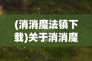 (消消魔法镇下载)关于消消魔法镇上线时间的探讨与期待