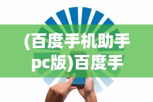 (百度手机助手pc版)百度手机助手电脑版官方，一站式手机管理与优化工具