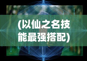 (以仙之名技能最强搭配)以仙之名，技能解析与探讨