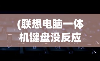 (联想电脑一体机键盘没反应怎么办啊)联想电脑一体机键盘无反应解决方法大全