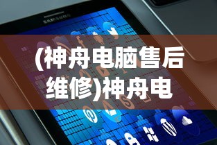 (神舟电脑售后维修)神舟电脑售后服务，专业、高效，解决你的电脑之忧