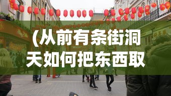 (从前有条街洞天如何把东西取出来呢)揭秘街洞天，东西如何巧妙取出
