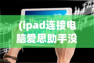 (ipad连接电脑爱思助手没反应)iPad如何连接电脑爱思助手——详细步骤与常见问题解答