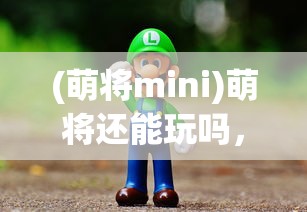 (萌将mini)萌将还能玩吗，游戏现状与未来发展分析