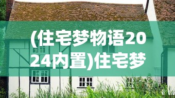 (住宅梦物语2024内置)住宅梦物语2023，探索未来居住新篇章