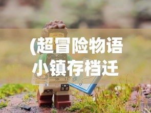 (超冒险物语小镇存档迁移失败)超冒险物语小镇，探索神秘奇幻世界的新起点