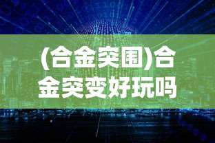 (合金突围)合金突变好玩吗？——一场科技与策略的碰撞