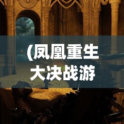 (凤凰重生大决战游戏攻略)凤凰重生大决战游戏，一场史诗般的战斗盛宴的揭秘