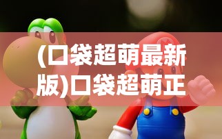 (口袋超萌最新版)口袋超萌正版手游，游戏魅力与深度探索