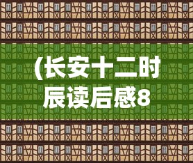 (长安十二时辰读后感800字)长安十二时辰，历史与现代的交织之美