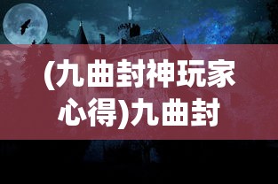 (九曲封神玩家心得)九曲封神，传奇故事与神秘文化