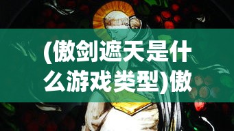 (傲剑遮天是什么游戏类型)傲剑遮天，一款引人入胜的角色扮演游戏