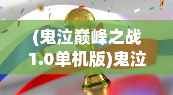 (鬼泣巅峰之战1.0单机版)鬼泣巅峰之战1.0，全新游戏体验的巅峰之战