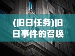(旧日任务)旧日事件的召唤，揭秘历史事件的神秘重现方式
