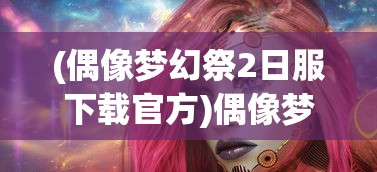 (偶像梦幻祭2日服下载官方)偶像梦幻祭2日服的魅力与独特之处