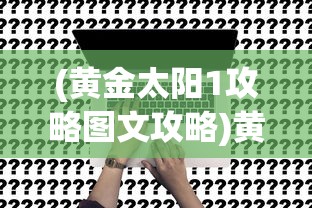 (黄金太阳1攻略图文攻略)黄金太阳1游戏攻略大全及常见问题解答