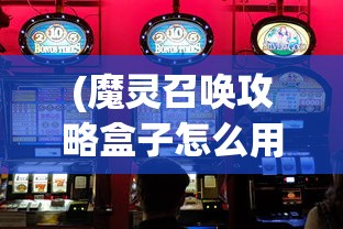 (魔灵召唤攻略盒子怎么用)魔灵召唤攻略盒子，游戏指南与常见问题解答