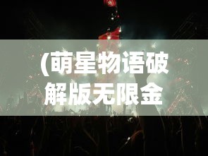 (萌星物语破解版无限金币钻石)抖音小游戏萌星物语，奇幻冒险之旅的探秘