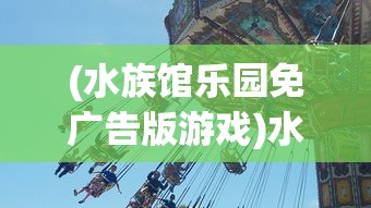 (水族馆乐园免广告版游戏)水族馆乐园免广告版，体验极致乐趣，畅游海洋世界