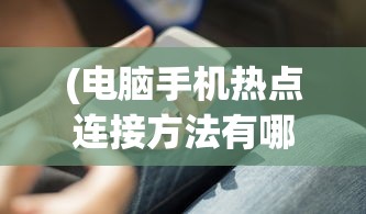 (电脑手机热点连接方法有哪些)电脑连接手机热点的方法详解