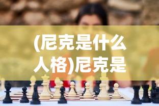 (尼克是什么人格)尼克是什么人，多元角色的探索