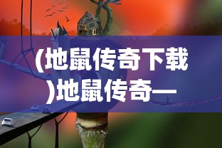(地鼠传奇下载)地鼠传奇——经典复古版的魅力与探索