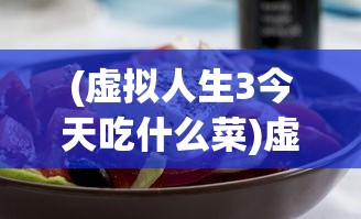 (虚拟人生3今天吃什么菜)虚拟人生3攻略，烹饪美食的艺术——煮菜篇