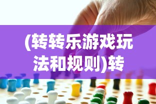 (转转乐游戏玩法和规则)转转乐游戏玩法详解及策略探讨