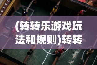(转转乐游戏玩法和规则)转转乐游戏玩法详解及策略探讨