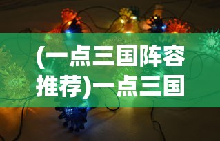(一点三国阵容推荐)一点三国最强阵容与最强武将搭配策略解析