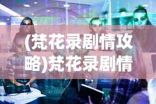 (梵花录剧情攻略)梵花录剧情解析与探讨