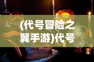 (代号冒险之翼手游)代号，冒险之翼——探索未知世界的神秘之旅