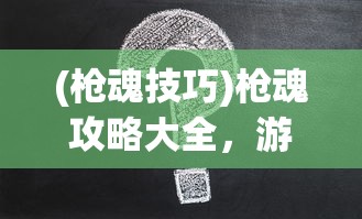 (枪魂技巧)枪魂攻略大全，游戏指南与常见问题解答