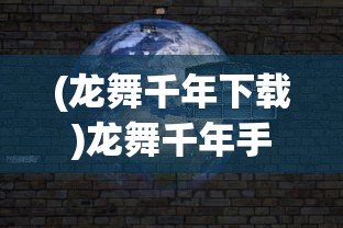 (龙舞千年下载)龙舞千年手游，沉浸千年的东方奇幻之旅