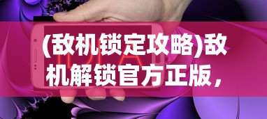 (敌机锁定攻略)敌机解锁官方正版，游戏介绍与常见问题解答