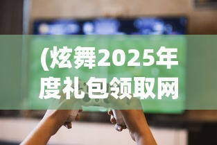 (炫舞2025年度礼包领取网址)炫舞2，游戏特色与玩家体验探讨