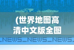 (世界地图高清中文版全图图片)世界地图高清中文版全图，探索地球的奥秘与地理知识