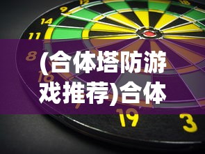 (合体塔防游戏推荐)合体塔防游戏，策略与冒险的完美结合