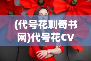 (代号花刺奇书网)代号花CV，探索虚拟世界的魅力之声