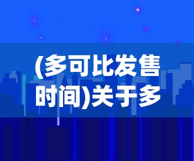 (多可比发售时间)关于多可比发售日期的探讨