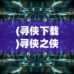 (寻侠下载)寻侠之侠影的游戏平台解析