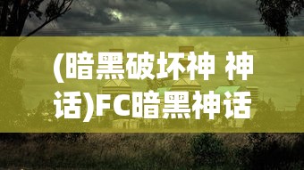 (暗黑破坏神 神话)FC暗黑神话全面攻略，探索神秘世界的指南