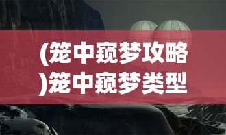 (笼中窥梦攻略)笼中窥梦类型游戏，探索梦境与自由的边界