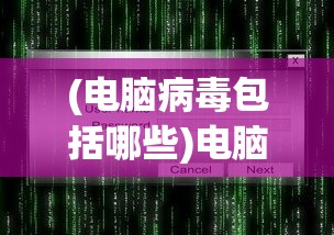 (电脑病毒包括哪些)电脑病毒包，深度解析与应对之策
