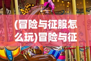 (冒险与征服怎么玩)冒险与征服，角色选择策略及考量因素