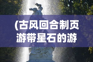 (古风回合制页游带星石的游戏)古风回合制页游带星石，探索古代神话的无限可能