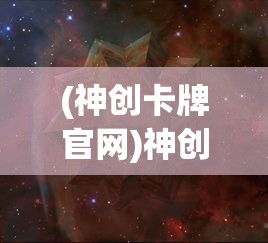 (神创卡牌官网)神创卡牌的新名称及其背后的故事