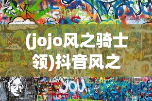 (jojo风之骑士领)抖音风之骑士团，现象级流行的背后故事与探讨