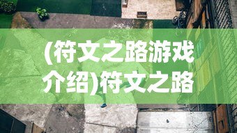 (符文之路游戏介绍)符文之路游戏，探索奇幻世界的奇幻之旅